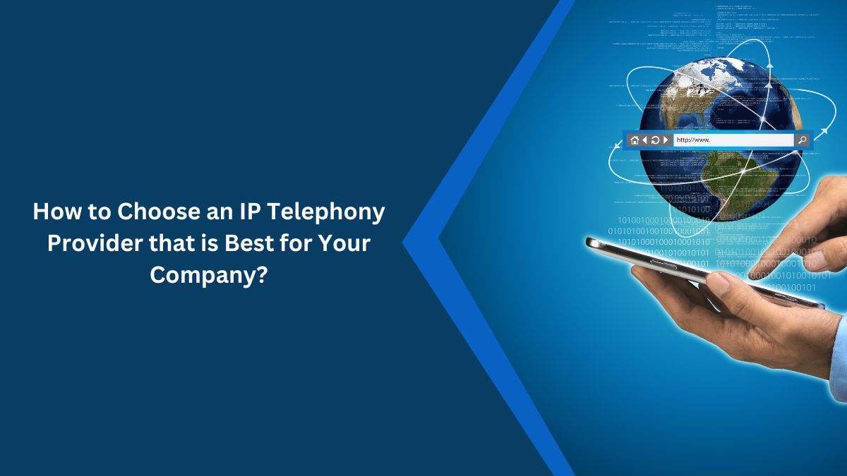 How to Choose an IP Telephony Provider that is Best for Your Company