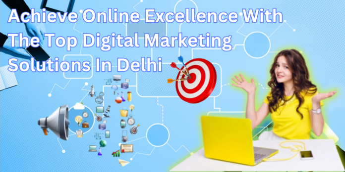 Achieve Online Excellence With The Top Digital Marketing Solutions In Delhi