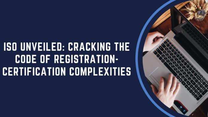 ISO Unveiled: Cracking the Code of Registration-Certification Complexities