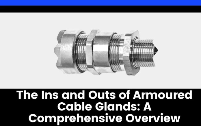 The Ins and Outs of Armoured Cable Glands: A Comprehensive Overview